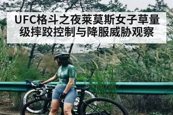 UFC格斗之夜莱莫斯女子草量级摔跤控制与降服威胁观察